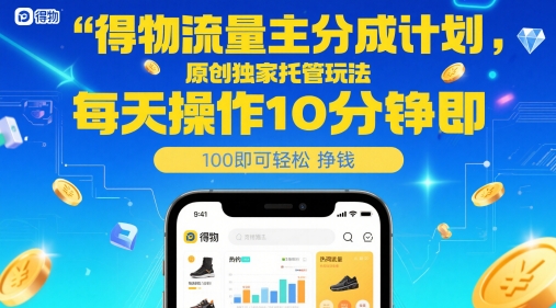 得物流量主分成计划，原创独家托管玩法，每天操作10分钟即可轻松挣米【揭秘】-ai轻创