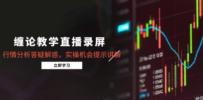 缠论教学直播录屏，行情分析答疑解惑，实操机会提示讲解(5月-ai轻创