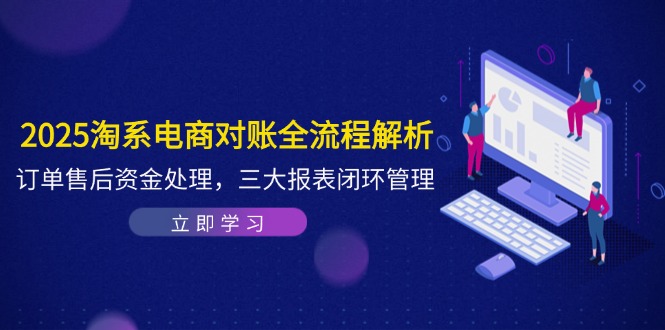 2025淘系电商对账全流程解析，订单售后资金处理，三大报表闭环管理-ai轻创