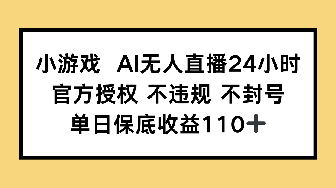 小游戏AI无人直播，官方授权 不违规 不封号，单日保底收益110+-ai轻创