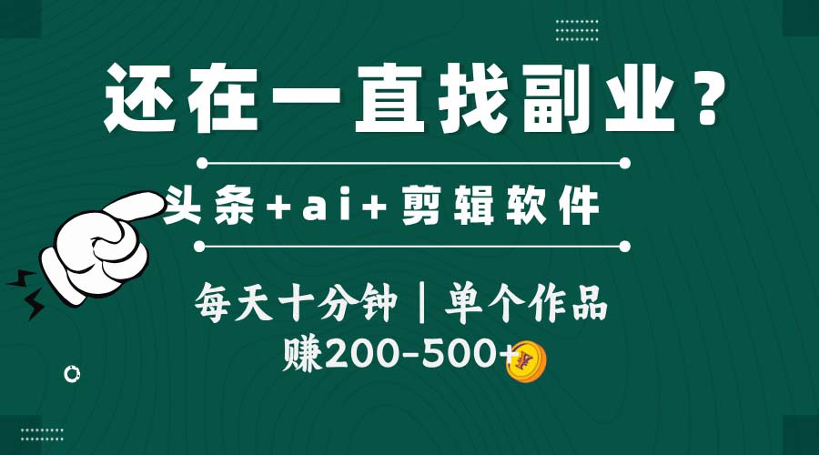 头条全新玩发加持软件搬视频，每天十分钟，单个作品收入200-500左右-ai轻创