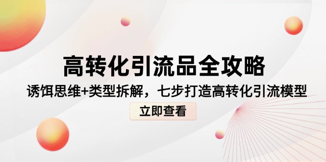 高转化引流品全攻略，诱饵思维+类型拆解，七步打造高转化引流模型-ai轻创