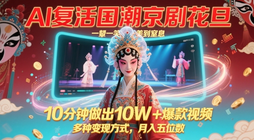 AI复活国潮京剧花旦，一颦一笑美到窒息，10分钟做出10W+爆款视频，多种变现方式，月入五位数-ai轻创