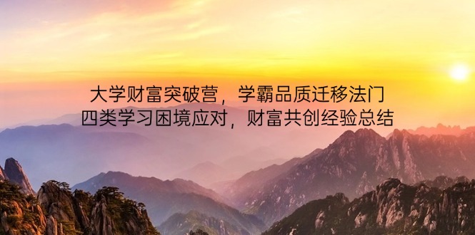 大学财富突破营，学霸品质迁移法门，四类学习困境应对，财富共创经验总结-ai轻创
