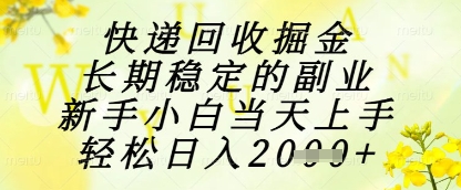 快递回收掘金项目，长期稳定的副业，新手小白当天上手，轻松日入1k+【揭秘】-ai轻创
