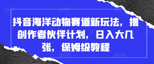 抖音海洋动物赛道新玩法，撸创作者伙伴计划，日入大几张，保姆级教程-ai轻创