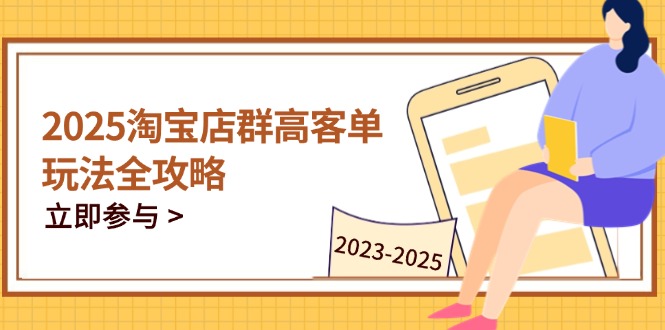 2025淘宝店群高客单玩法全攻略，把握高客单关键技巧，精通全周期运营-ai轻创