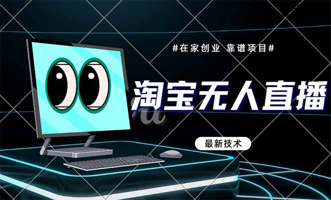 淘宝无人直播带货9.0，最新技术，不违规，不封号，当天播，当天见收益…-ai轻创