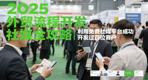 2025外贸流程开发社媒全攻略，利用免费社媒平台成功开发过百位客户-ai轻创