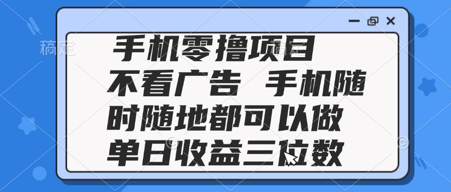 2025手机零撸项目 不看广告 手机随时可做 单日收益三位数-ai轻创