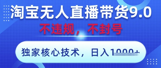 淘宝无人直播带货9.0 ，独家核心技术，不违规，不封号，操作简单，当天开播，当天见收益，日入数张【揭秘】-ai轻创