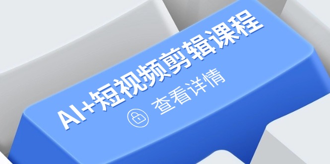 从入门到精通，AI+短视频剪辑课程，掌握账号运营直播技巧，打造爆款-ai轻创