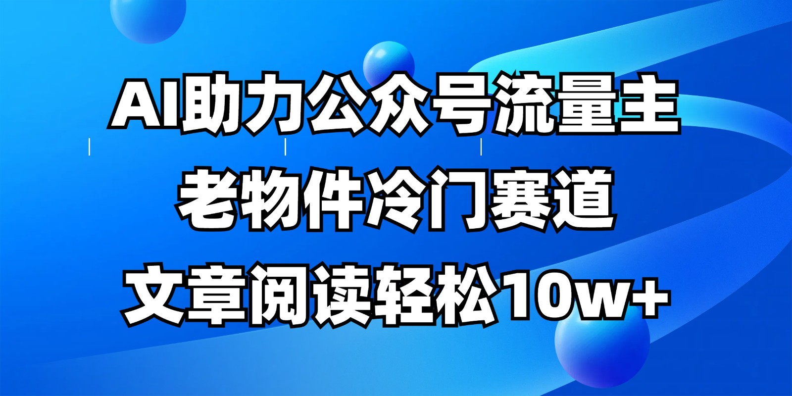公众号流量主冷门赛道，AI助力，文章阅读轻松10w+，全流程详细教程-ai轻创