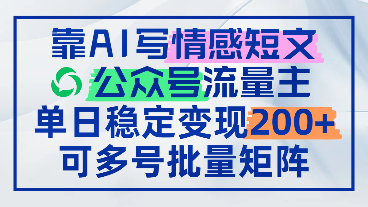 靠AI写情感短文，公众号流量主日赚200+，可多号批量矩阵-ai轻创