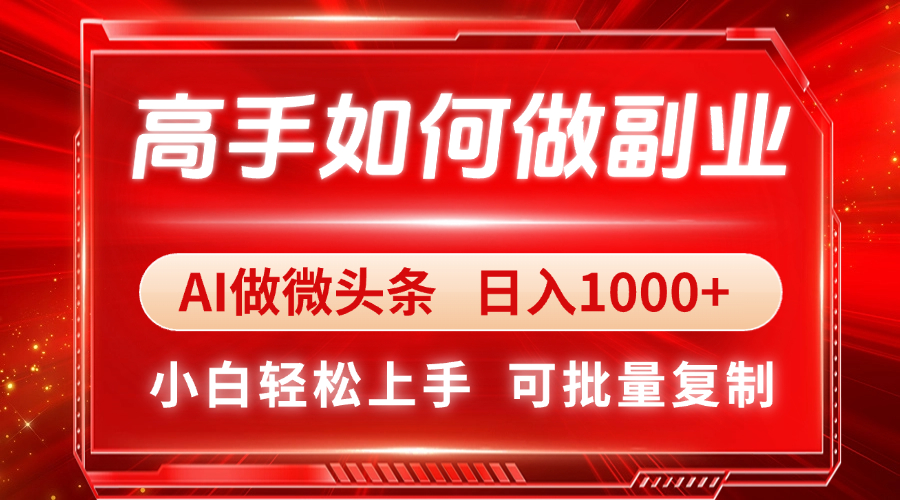 高手如何做副业，AI微头条 日入1000+，小白轻松上手-ai轻创