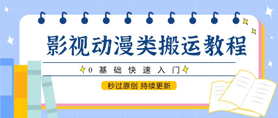 影视动漫类搬运教程，0基础快速入门，秒过原创 持续更新-ai轻创