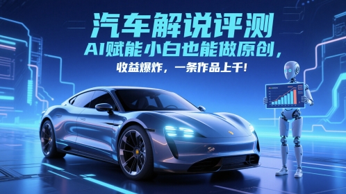 抖音汽车解说评测赛道，AI赋能小白也能做原创，收益爆炸，一条作品上千-ai轻创