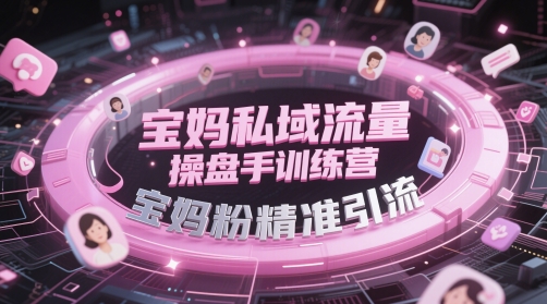 宝妈私域流量操盘手训练营，宝妈粉精准引流-ai轻创