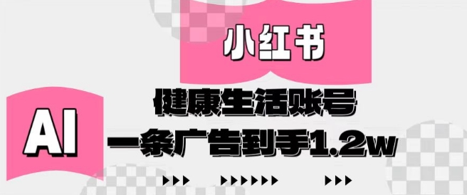 小红书AI健康生活账号，作品制作简单好变现，一条广告到手1.2w-ai轻创