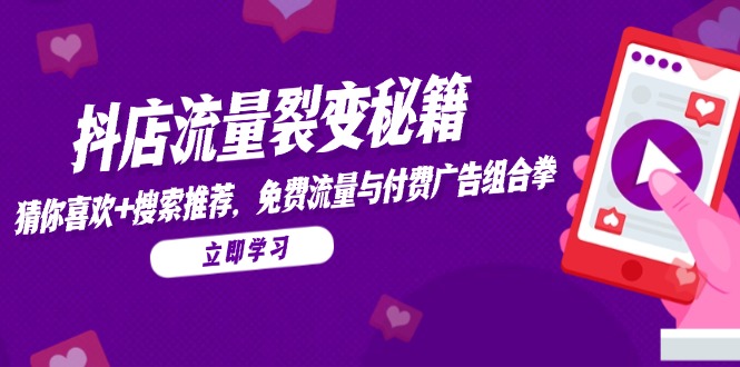 抖店流量裂变秘籍，猜你喜欢，搜索推荐，免费流量与付费广告组合拳-ai轻创