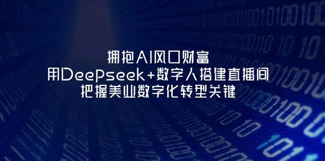 拥抱AI风口财富：用Deepseek+数字人搭建直播间，把握美业数字化转型关键-ai轻创