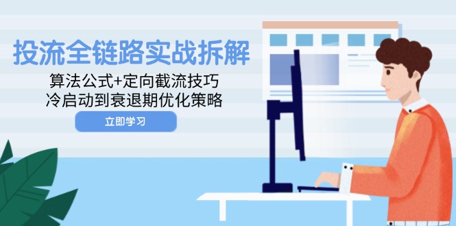 投流全链路实战拆解：算法公式+定向截流技巧，冷启动到衰退期优化策略-ai轻创