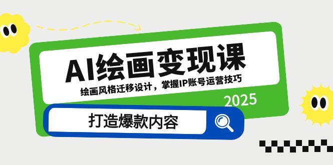 AI绘画变现课，绘画风格迁移设计，掌握IP账号运营技巧，打造爆款内容-ai轻创