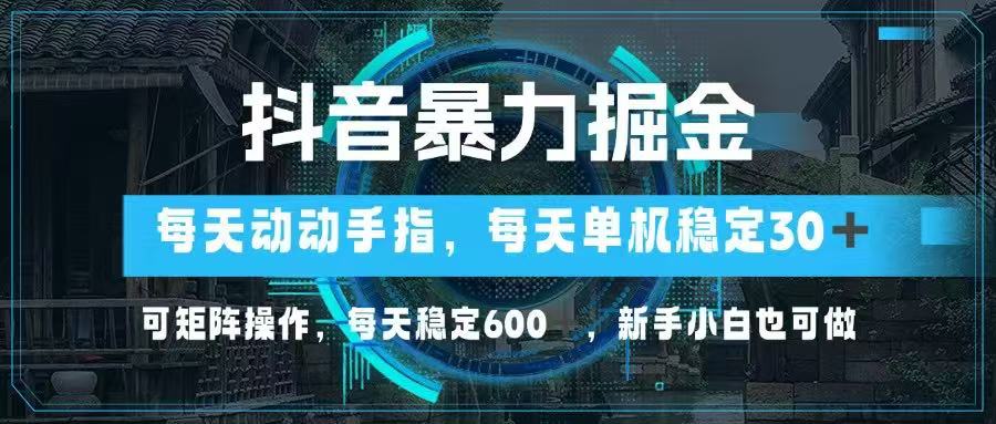 抖音暴力掘金，动动手指就可以，单机30+，可矩阵操作，每天稳定600+，…-ai轻创