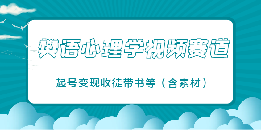 樊语心理学视频教学，最近爆火的视频赛道，起号变现收徒带书等(含素材)-ai轻创