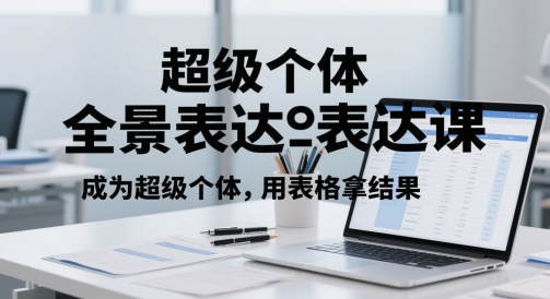 超级个体全景表达课，成为超级个体，用表格拿结果-ai轻创