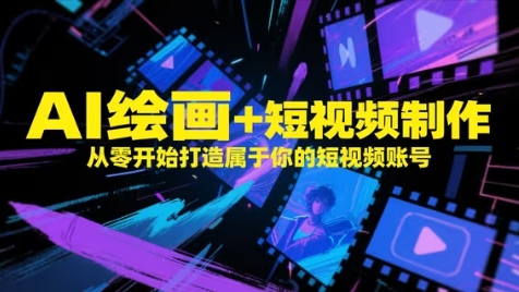 AI绘画+短视频制作，从零开始打造属于你的短视频账号-ai轻创