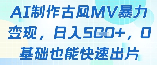 AI制作古风MV暴力变现，日入几张，0基础也能快速出片-ai轻创