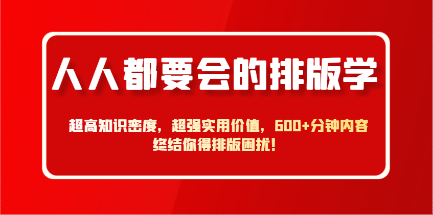 人人都要会的排版学，超高知识密度，超强实用价值，600+分钟内容终结你得排版困扰！-ai轻创