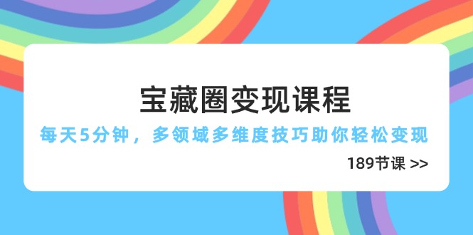 宝藏圈变现课程，每天5分钟，多领域多维度技巧助你轻松变现(189节-ai轻创