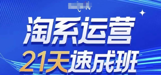 淘系运营21天速成班(更新25年5月)，0基础轻松搞定淘系运营，不做假把式-ai轻创