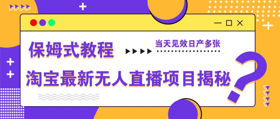 淘宝最新无人直播项目揭秘，保姆式教程，当天见效日产多张-ai轻创