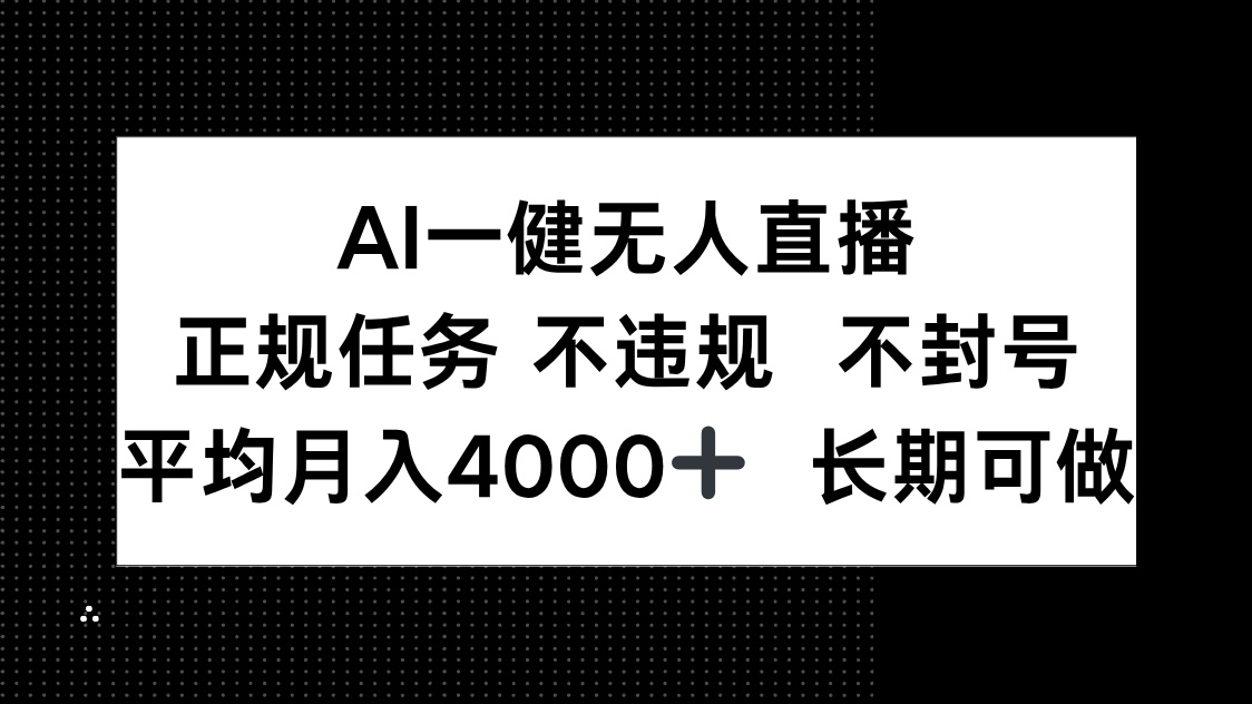 AI一键无人直播，正规任务 不违规 不封号，平均月入4000+ 长期可做-ai轻创