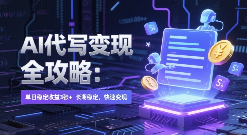 AI 代写变现全攻略：单日稳定收益 3张+，长期稳定，快速变现【揭秘】-ai轻创