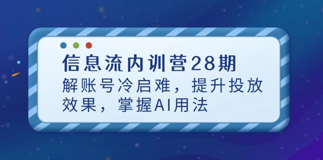 信息流内训营28期，解账号冷启难，提升投放效果，掌握AI用法-ai轻创