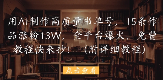 用AI制作高质量书单号，15条作品涨粉13W，全平台爆火，免费教程快来抄(附详细教程)-ai轻创