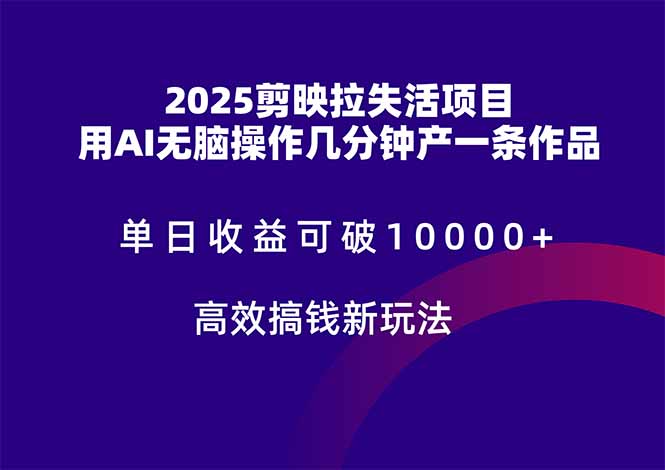 2025剪映拉失活项目，单日收益可破10000+，用AI无脑制作作品，高效搞...-ai轻创