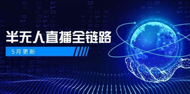 5月更新-半无人直播全链路：AI数字人+千川截流实战，女装选品与防违规...-ai轻创
