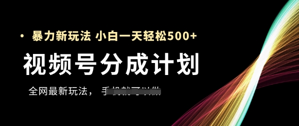 视频号分成计划，全网最暴力玩法，新手一天也能轻松5张+-ai轻创