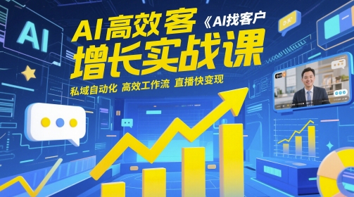 AI高效获客增长实战课，​AI找客户 私域自动化 高效工作流 直播快变现-ai轻创