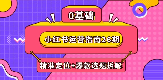 小红书运营指南26期：精准定位+爆款选题拆解,DeepSeek辅助创作与电商变现-ai轻创