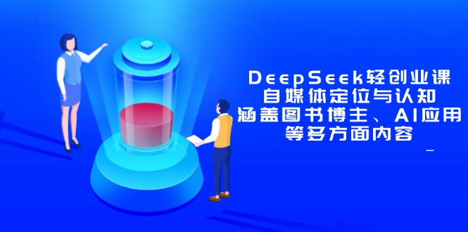 DeepSeek轻创业课：自媒体定位与认知，涵盖图书博主、AI应用等多方面内容-ai轻创