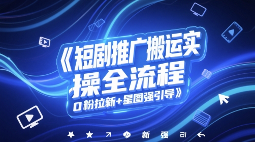 短剧推广搬运实操全流程，0粉拉新+星图强引导-ai轻创