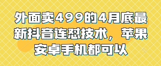 外面卖499的4月底最新抖音连怼技术，苹果安卓手机都可以-ai轻创