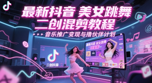 最新抖音美女跳舞二创混剪教程，流量高，音乐推广变现与撸伙伴计划-ai轻创