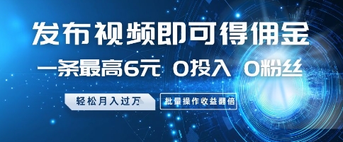 发布视频即可得佣金，一条最高6元，0投入 0粉丝  会发视频就行，月入过W，批量操作收益翻倍【揭秘】-ai轻创